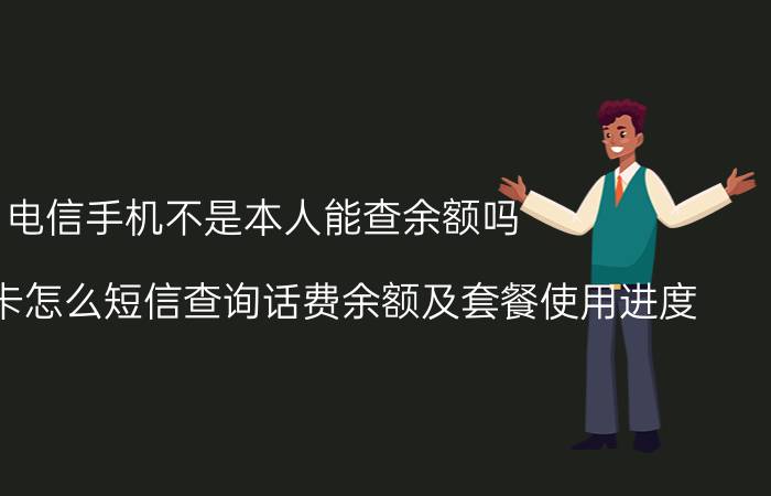 电信手机不是本人能查余额吗 电信手机卡怎么短信查询话费余额及套餐使用进度？